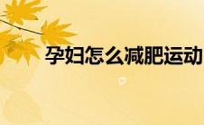 孕妇怎么减肥运动（孕妇怎么减肥）