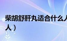 柴胡舒肝丸适合什么人（柴胡舒肝丸适合什么人）
