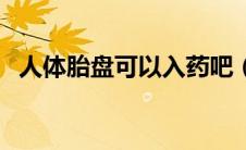 人体胎盘可以入药吧（人体胎盘可以吃吗）
