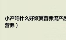 小产吃什么好恢复营养流产后多久洗头（小产吃什么好恢复营养）
