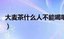 大麦茶什么人不能喝呢（大麦茶什么人不能喝）