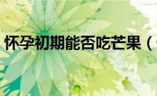 怀孕初期能否吃芒果（怀孕初期能吃芒果吗）
