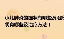 小儿肺炎的症状有哪些及治疗方法吃什么药（小儿肺炎的症状有哪些及治疗方法）