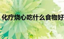 化疗烧心吃什么食物好（烧心吃什么食物好）