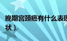 晚期宫颈癌有什么表现（晚期宫颈癌有什么症状）