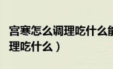 宫寒怎么调理吃什么能尽早怀孕（宫寒怎么调理吃什么）