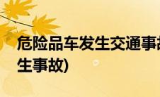 危险品车发生交通事故(危险化学品机动车发生事故)