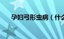 孕妇弓形虫病（什么是孕期弓形虫病）