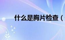 什么是胸片检查（什么是胸膜增厚）