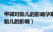 甲减对胎儿的影响孕期能检查出来吗（甲减对胎儿的影响）