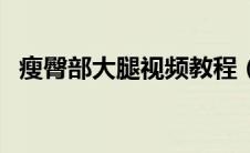 瘦臀部大腿视频教程（瘦臀部大腿的运动）