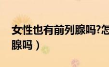 女性也有前列腺吗?怎样检查（女性也有前列腺吗）