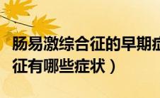 肠易激综合征的早期症状有哪些（肠易激综合征有哪些症状）