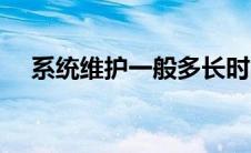 系统维护一般多长时间（系统维护介绍）