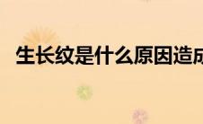 生长纹是什么原因造成的（生长纹是什么）