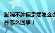 脚腕不肿但是疼怎么办（无缘无故脚腕疼又不肿怎么回事）