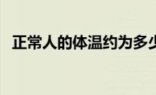 正常人的体温约为多少度（正常人的体温）