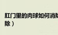肛门里的肉球如何消除（肛门外的肉球如何消除）