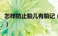 怎样防止胎儿有胎记（孕妇怎样防止孩子胎记）