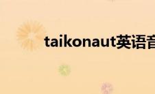 taikonaut英语音标(taikonaut)
