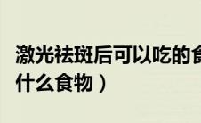激光祛斑后可以吃的食物（激光祛斑后不能吃什么食物）