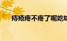 痔疮疼不疼了呢吃啥药（痔疮疼不疼）