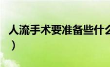 人流手术要准备些什么东西（人流手术要多久）