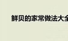 鲜贝的家常做法大全(鲜贝的家常做法)