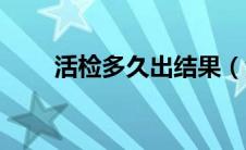 活检多久出结果（活检多久出结果）