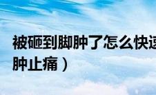 被砸到脚肿了怎么快速消肿（砸到脚了怎么消肿止痛）
