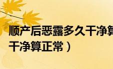 顺产后恶露多久干净算正常（顺产后恶露多久干净算正常）