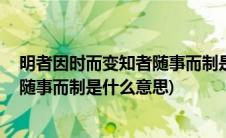 明者因时而变知者随事而制是什么意思(明者因时而变 知者随事而制是什么意思)