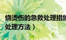 烧烫伤的急救处理措施（家庭烧伤烫伤的急救处理方法）