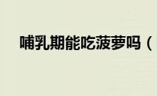 哺乳期能吃菠萝吗（哺乳期能吃菠萝吗）