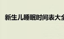 新生儿睡眠时间表大全（新生儿睡眠时间）