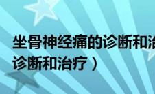 坐骨神经痛的诊断和治疗方法（坐骨神经痛的诊断和治疗）