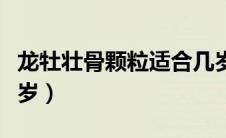 龙牡壮骨颗粒适合几岁（龙牡壮骨颗粒适合几岁）