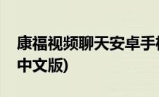 康福视频聊天安卓手机中文版(康福视频聊天中文版)