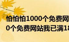 怕怕怕1000个免费网站我已满18(怕怕怕1000个免费网站我已满18)