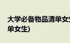 大学必备物品清单女生整理(大学必备物品清单女生)