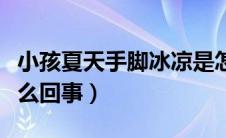 小孩夏天手脚冰凉是怎么回事（手脚冰凉是怎么回事）