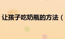 让孩子吃奶瓶的方法（让宝宝吃奶瓶的妙招）