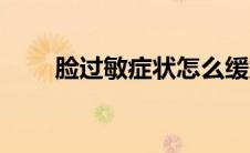 脸过敏症状怎么缓解（脸过敏症状）