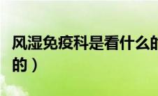 风湿免疫科是看什么的（风湿免疫科是看什么的）