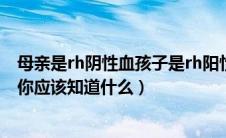 母亲是rh阴性血孩子是rh阳性血（做为RH阴性血的准妈妈,你应该知道什么）