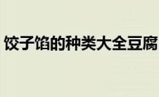 饺子馅的种类大全豆腐(饺子馅的种类及做法)