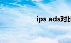 ips ads对比(ips ads)
