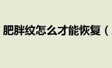 肥胖纹怎么才能恢复（肥胖纹怎么才能消除）