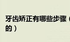 牙齿矫正有哪些步骤（牙齿矫正的过程是怎样的）