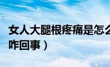 女人大腿根疼痛是怎么回事（女性大腿根疼是咋回事）